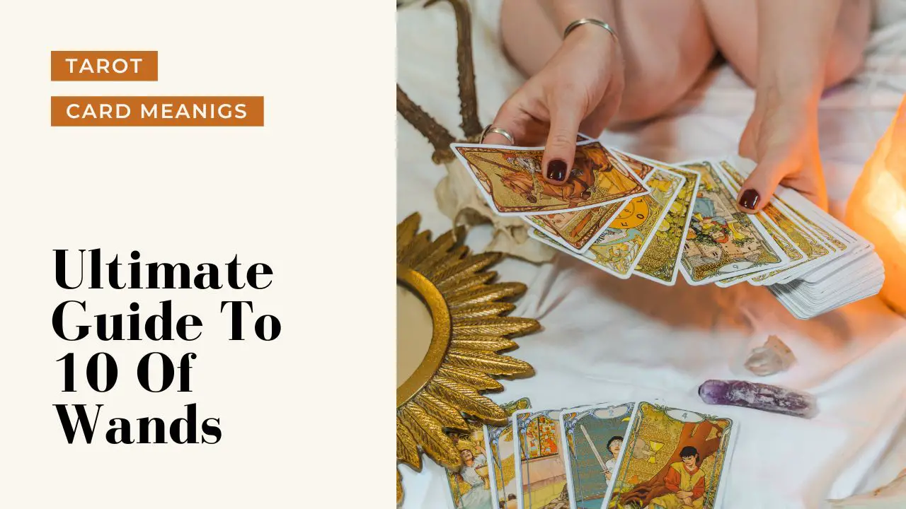 Ultimate Guide To The 10 Of Wands | Helpful Tarot Guide