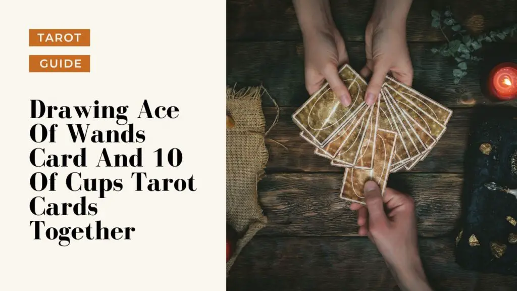 Drawing Ace Of Wands Card And 10 Of Cups Tarot Cards Together