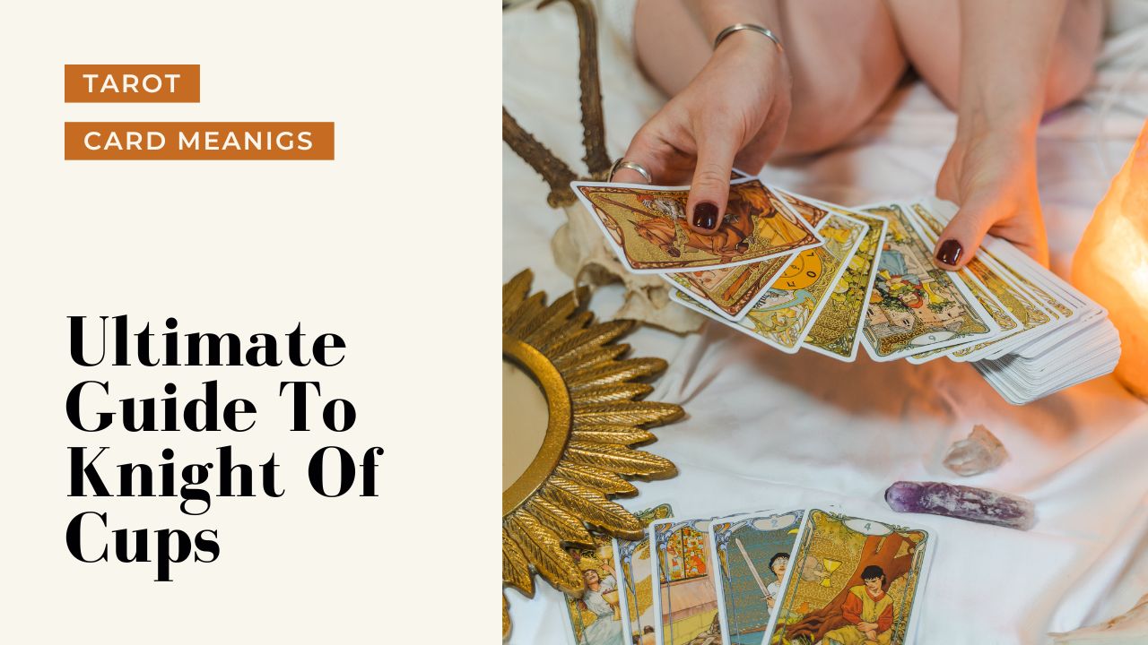 Ultimate Guide To The Knight Of Cups | Helpful Tarot Guide